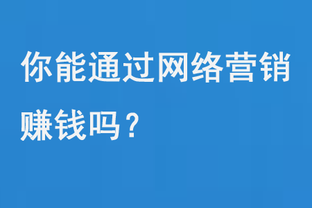 你能通過網絡營銷賺錢嗎?