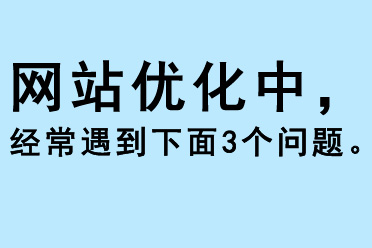 網(wǎng)站優(yōu)化中，經(jīng)常遇到下面3個問題